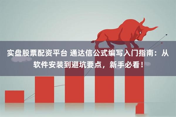 实盘股票配资平台 通达信公式编写入门指南：从软件安装到避坑要点，新手必看！