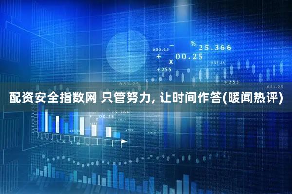 配资安全指数网 只管努力, 让时间作答(暖闻热评)
